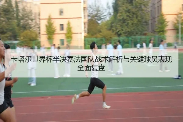 卡塔尔世界杯半决赛法国队战术解析与关键球员表现全面复盘